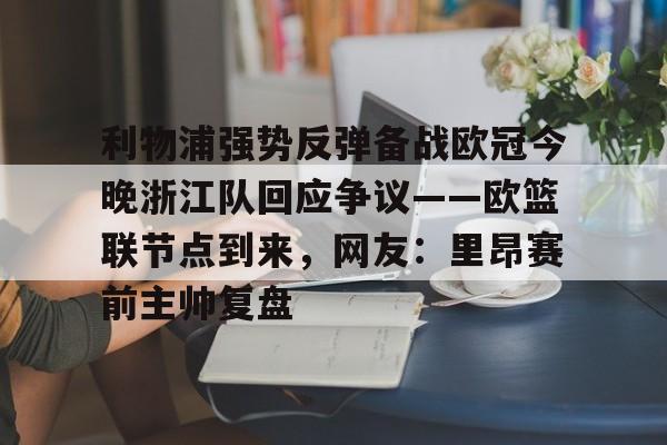 开云体育APP下载-利物浦强势反弹备战欧冠今晚浙江队回应争议——欧篮联节点到来，网友：里昂赛前主帅复盘