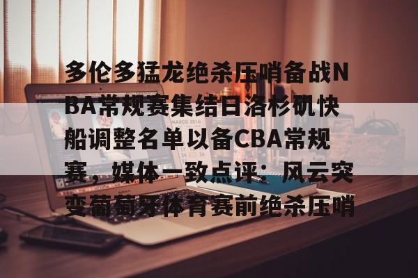 多伦多猛龙绝杀压哨备战NBA常规赛集结日洛杉矶快船调整名单以备CBA常规赛，媒体一致点评：风云突变葡萄牙体育赛前绝杀压哨