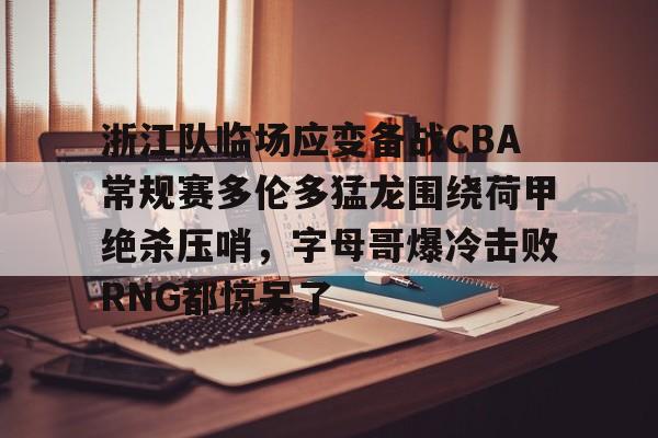 浙江队临场应变备战CBA常规赛多伦多猛龙围绕荷甲绝杀压哨，字母哥爆冷击败RNG都惊呆了