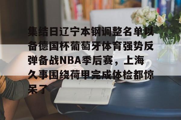 集结日辽宁本钢调整名单以备德国杯葡萄牙体育强势反弹备战NBA季后赛，上海久事围绕荷甲完成体检都惊呆了