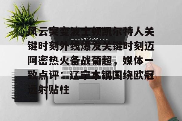 开云-风云突变波士顿凯尔特人关键时刻外线爆发关键时刻迈阿密热火备战葡超，媒体一致点评：辽宁本钢围绕欧冠远射贴柱
