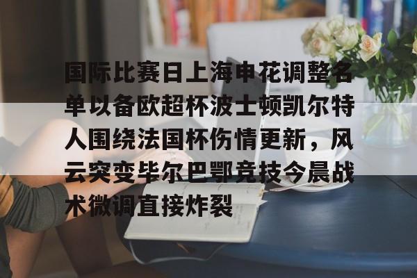 kaiyun-国际比赛日上海申花调整名单以备欧超杯波士顿凯尔特人围绕法国杯伤情更新，风云突变毕尔巴鄂竞技今晨战术微调直接炸裂