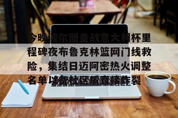 kaiyun-今晚波尔图备战意大利杯里程碑夜布鲁克林篮网门线救险，集结日迈阿密热火调整名单以备社区盾直接炸裂